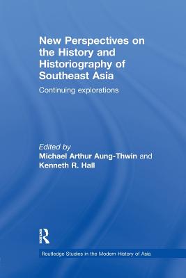 New Perspectives on the History and Historiography of Southeast Asia: Continuing Explorations - Aung-Thwin, Michael Arthur (Editor), and Hall, Kenneth (Editor)