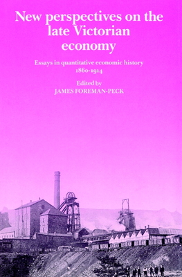 New Perspectives on the Late Victorian Economy: Essays in Quantitative Economic History, 1860-1914 - Foreman-Peck, James (Editor)