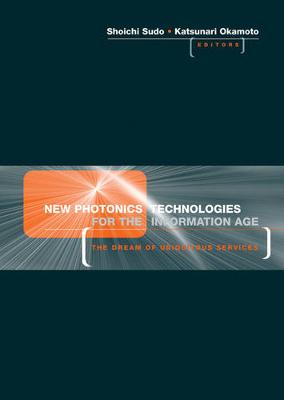 New Photonics Technologies for the Information Age: The Dream of Ubiquitous Services - Okamoto, Katsunari (Editor), and Sudo, Shoichi (Editor)