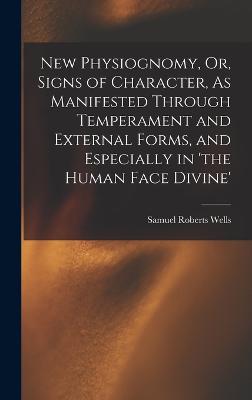 New Physiognomy, Or, Signs of Character, As Manifested Through Temperament and External Forms, and Especially in 'the Human Face Divine' - Wells, Samuel Roberts