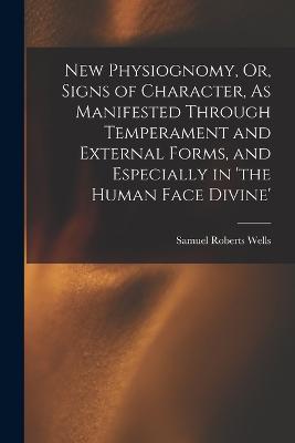 New Physiognomy, Or, Signs of Character, As Manifested Through Temperament and External Forms, and Especially in 'the Human Face Divine' - Wells, Samuel Roberts