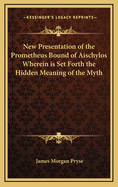 New Presentation of the Prometheus Bound of Aischylos Wherein Is Set Forth the Hidden Meaning of the Myth