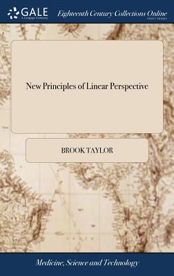 New Principles of Linear Perspective: Or the art of Designing on a Plane, the Representations of all Sorts of Objects, ... The Third Edition. By Brook Taylor, ... Revised and Corrected by John Colson, - Taylor, Brook