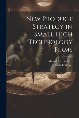 New Product Strategy in Small High Technology Firms - Meyer, Marc H, and Roberts, Edward Baer