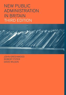 New Public Administration in Britain - Greenwood, John, and Pyper, Robert, and Wilson, David