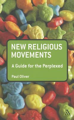 New Religious Movements: A Guide for the Perplexed - Oliver, Paul