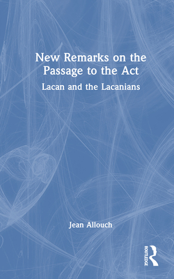 New Remarks on the Passage to the Act: Lacan and the Lacanians - Allouch, Jean, and Zentner, Oscar (Translated by)
