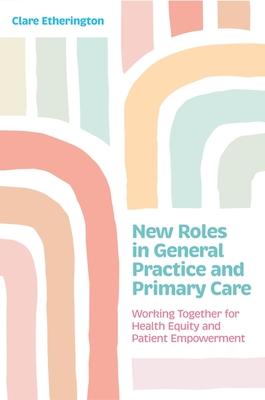 New Roles in General Practice and Primary Care: Working Together for Health Equity and Patient Empowerment - Etherington, Clare