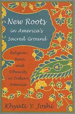 New Roots in America's Sacred Ground: Religion, Race, and Ethnicity in Indian America - Joshi, Khyati Y, Professor