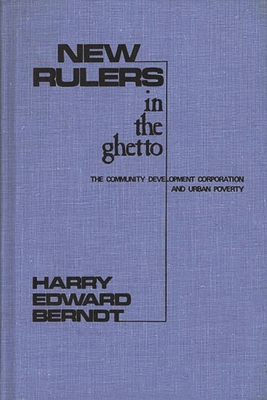 New Rulers in the Ghetto: The Community Development Corporation and Urban Poverty - Berndt, Harry Edward, and Unknown