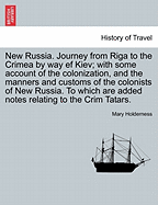 New Russia. Journey from Riga to the Crimea by Way Ef Kiev; With Some Account of the Colonization, and the Manners and Customs of the Colonists of New Russia. to Which Are Added Notes Relating to the Crim Tatars.
