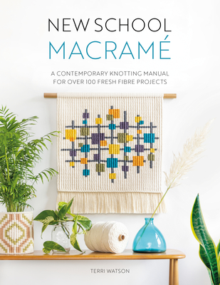 New School Macram: A Contemporary Knotting Manual for Over 100 Fresh Fibre Projects - Watson, Terri
