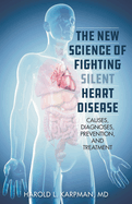 New Science of Fighting Silent Heart Disease: Causes, Diagnoses, Prevention, and Treatments