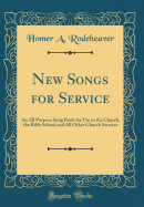 New Songs for Service: An All Purpose Song Book for Use in the Church, the Bible School and All Other Church Services (Classic Reprint)