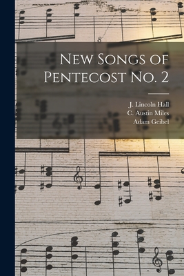 New Songs of Pentecost No. 2 - Hall, J Lincoln (Joseph Lincoln) 18 (Creator), and Miles, C Austin (Charles Austin) 18 (Creator), and Geibel, Adam 1855-1933