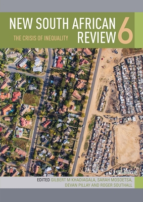 New South African Review 6: The Crisis of Inequality - Khadiagala, Gilbert (Editor), and Mosoetsa, Sarah (Editor), and Pillay, Devan