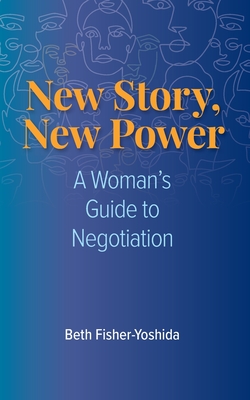 New Story, New Power: A Woman's Guide to Negotiation - Fisher-Yoshida, Beth