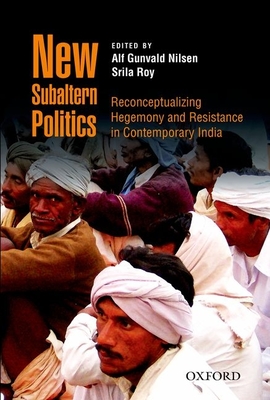 New Subaltern Politics: Reconceptualizing Hegemony and Resistance in Contemporary India - Nilsen, Alf Gunvald (Editor), and Roy, Srila (Editor)