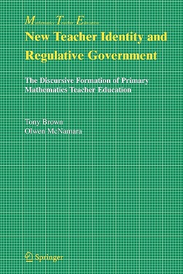 New Teacher Identity and Regulative Government: The Discursive Formation of Primary Mathematics Teacher Education - Brown, Tony, and McNamara, Olwen
