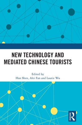 New Technology and Mediated Chinese Tourists - Shen, Han (Editor), and Fan, Alei (Editor), and Wu, Laurie (Editor)