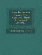 New Testament Hours: The Apostles, Their Lives and Letters...