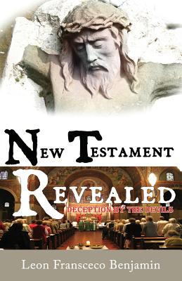 New Testament Revealed: Deception By The Devils - Benjamin, Leon Fransceco