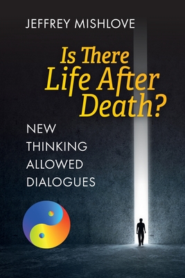 New Thinking Allowed Dialogues: Is There Life After Death? - Mishlove, Jeffrey