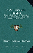 New Thought Primer: Origin, History And Principles Of The Movement, A Lesson In Soul Culture (1903)