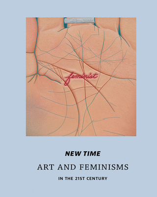 New Time: Art and Feminisms in the 21st Century - Diquinzio, Apsara (Editor), and Rinder, Lawrence (Foreword by), and Bottici, Chiara (Text by)