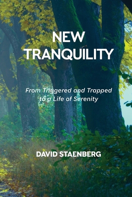 New Tranquility: From Triggered and Trapped to a Life of Serenity - Staenberg, David