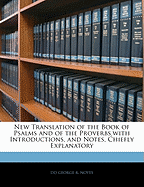 New Translation of the Book of Psalms and of the Proverbs, with Introductions, and Notes, Chiefly Explanatory