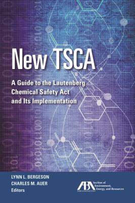 New Tsca: A Guide to the Lautenberg Chemical Safety ACT and Its Implementation - Bergeson, Lynn L (Editor), and Auer, Charles M (Editor)