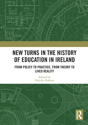 New Turns in the History of Education in Ireland: From Policy to Practice, from Theory to Lived Reality - Raftery, Deirdre (Editor)