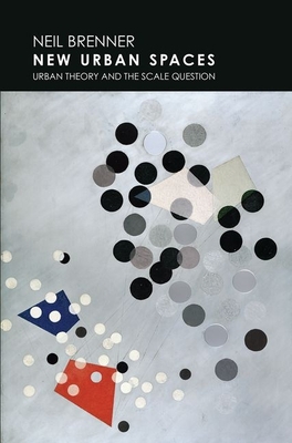 New Urban Spaces: Urban Theory and the Scale Question - Brenner, Neil