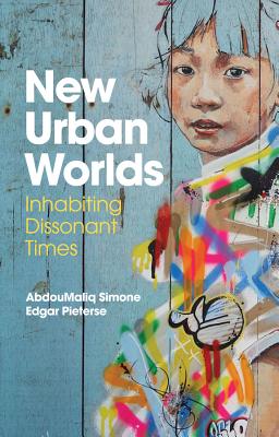 New Urban Worlds: Inhabiting Dissonant Times - Simone, AbdouMaliq, and Pieterse, Edgar