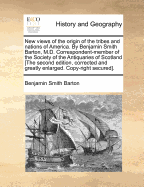 New Views of the Origin of the Tribes and Nations of America. by Benjamin Smith Barton, M.D. Correspondent-Member of the Society of the Antiquaries of Scotland