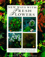 New Ways with Fresh Flowers: 50 Inspirational Projects for Contemporary Floral Designers - Barnett, Fiona