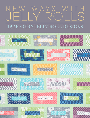 New Ways with Jelly Rolls: 12 Reversible Modern Jelly Roll Quilts - Lintott, Nicky, and Lintott, Pam