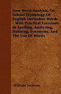 New Word-Analysis, Or, School Etymology of English Derivative Words - With Practical Exercises in Spelling, Analyzing, Defining, Synonyms, and the Use of Words