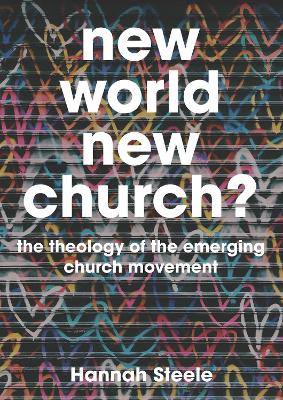 New World, New Church?: The Theology of the Emerging Church Movement - Steele, Hannah