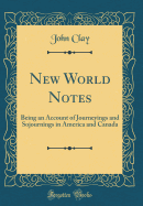 New World Notes: Being an Account of Journeyings and Sojournings in America and Canada (Classic Reprint)