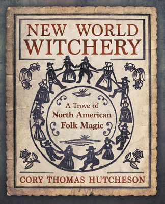 New World Witchery: A Trove of North American Folk Magic - Hutcheson, Cory Thomas