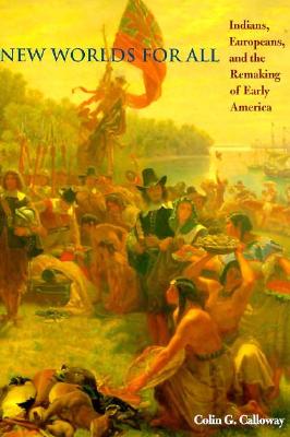 New Worlds for All: Indians, Europeans, and the Remaking of Early America - Calloway, Colin G