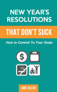 New Year's Resolutions That Don't Suck: How to Commit to Your Goals