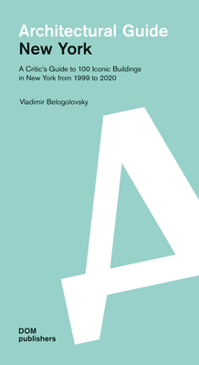 New York: Architectural Guide: A Critic's Guide to 100 Iconic Buildings in New York from 1999 to 2020 - Belogolovsky, Vladimir