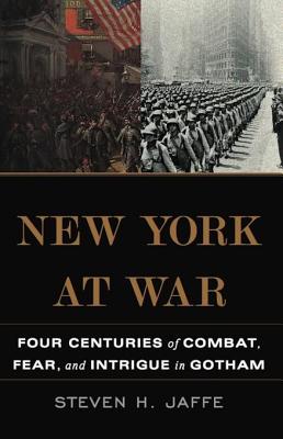 New York at War: Four Centuries of Combat, Fear, and Intrigue in Gotham - Jaffe, Steven H