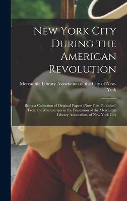 New York City During the American Revolution: Being a Collection of Original Papers (now First Published) From the Manuscripts in the Possession of the Mercantile Library Association, of New York City - Mercantile Library Association of the (Creator)