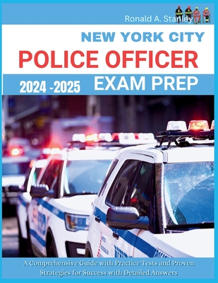 New York City Police Officer Exam Prep 2024-2025: A Comprehensive Guide with Practice Tests and Proven Strategies for Success with Detailed Answers - Stanley, Ronald A