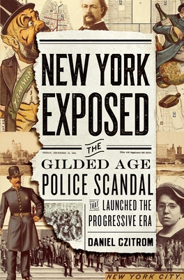 New York Exposed: The Gilded Age Police Scandal That Launched the Progressive Era - Czitrom, Daniel