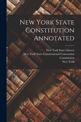 New York State Constitution Annotated - New York State Constitutional Convent (Creator), and New York State Library (Creator), and York, New